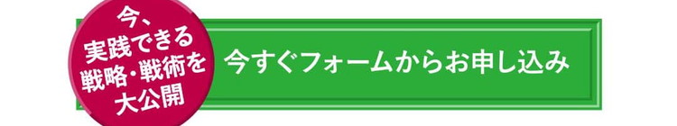 今、実践できる戦略・戦術を大公開 今すぐフォームからお申し込み