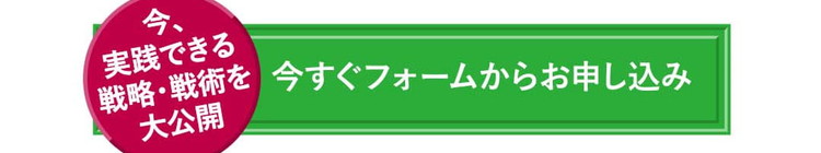 今、実践できる戦略・戦術を大公開 今すぐフォームからお申し込み