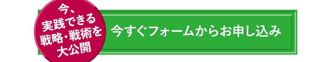 今、実践できる戦略・戦術を大公開 今すぐフォームからお申し込み